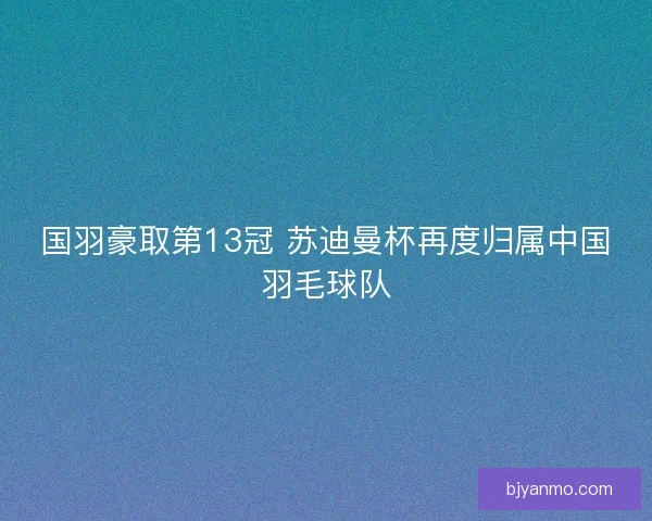 国羽豪取第13冠 苏迪曼杯再度归属中国羽毛球队